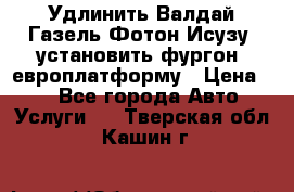 Удлинить Валдай Газель Фотон Исузу  установить фургон, европлатформу › Цена ­ 1 - Все города Авто » Услуги   . Тверская обл.,Кашин г.